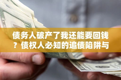 武汉债务人破产了我还能要回钱？债权人必知的追债陷阱与破局之道
