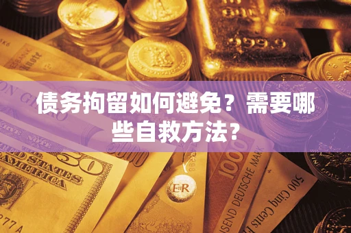武汉债务拘留如何避免？需要哪些自救方法？