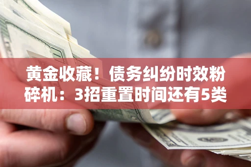 武汉黄金收藏！债务纠纷时效粉碎机：3招重置时间还有5类不设年限的特殊债务