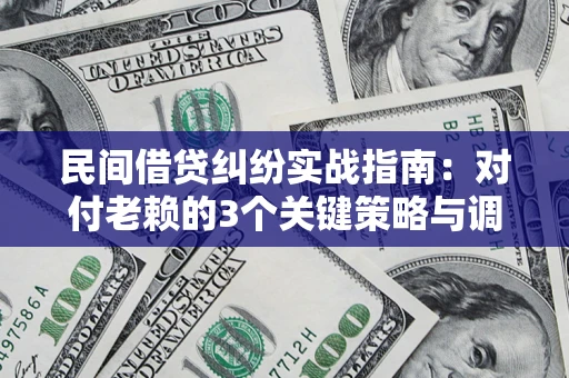 武汉民间借贷纠纷实战指南：对付老赖的3个关键策略与调解盲区解析