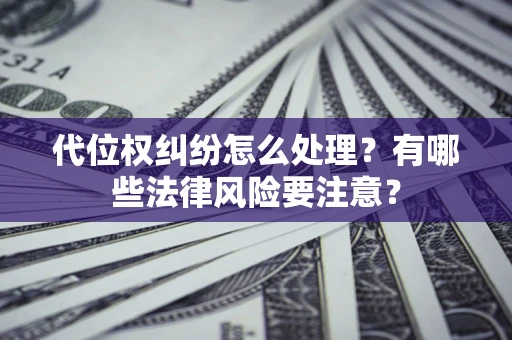武汉代位权纠纷怎么处理？有哪些法律风险要注意？
