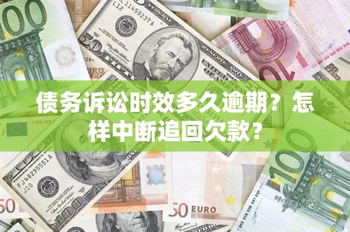 武汉债务诉讼时效多久逾期？怎样中断追回欠款？