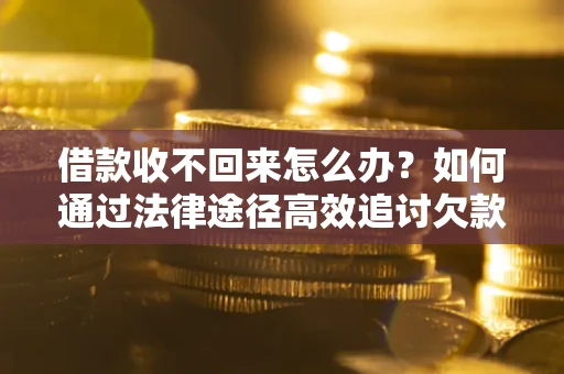 武汉借款收不回来怎么办?如何通过法律途径高效追讨欠款? 武汉借款收不回来怎么办?如何通过法律途径高效追讨欠款?