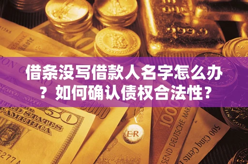 武汉借条没写借款人名字怎么办？如何确认债权合法性？