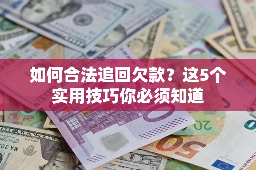 武汉如何合法追回欠款？这5个实用技巧你必须知道
