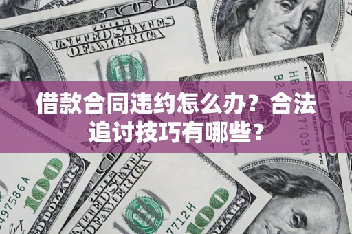 武汉借款合同违约怎么办？合法追讨技巧有哪些？