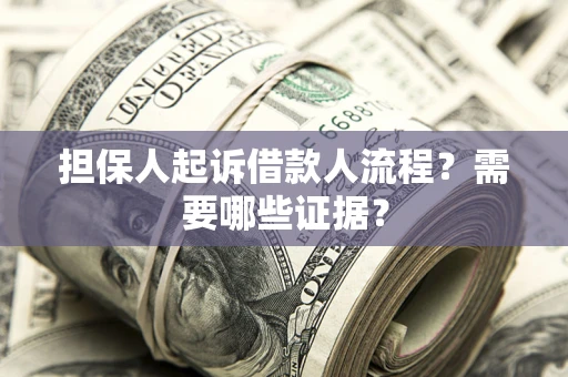 武汉担保人起诉借款人流程?需要哪些证据? 武汉担保人起诉借款人流程?需要哪些证据?