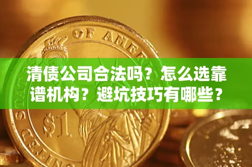 武汉清债公司合法吗？怎么选靠谱机构？避坑技巧有哪些？