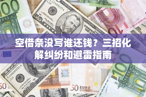 武汉空借条没写谁还钱？三招化解纠纷和避雷指南