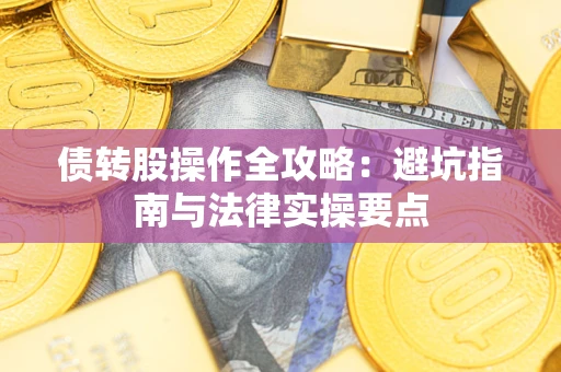 武汉债转股操作全攻略：避坑指南与法律实操要点