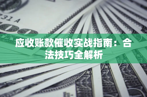 武汉应收账款催收实战指南：合法技巧全解析