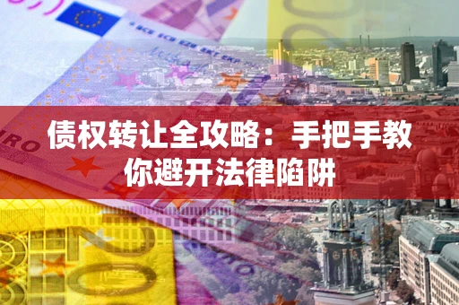 武汉债权转让全攻略：手把手教你避开法律陷阱
