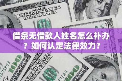 武汉借条无借款人姓名怎么补办？如何认定法律效力？