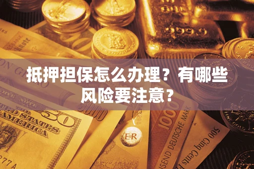 武汉抵押担保怎么办理？有哪些风险要注意？
