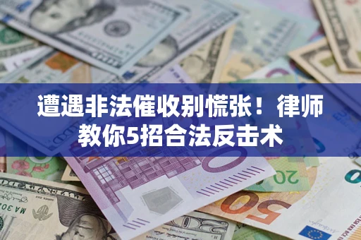武汉遭遇非法催收别慌张！律师教你5招合法反击术