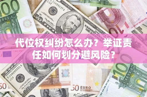 武汉代位权纠纷怎么办？举证责任如何划分避风险？