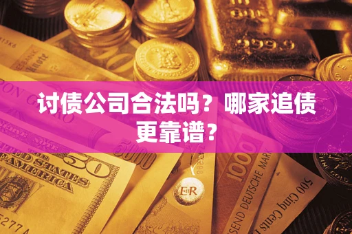武汉讨债公司合法吗？哪家追债更靠谱？