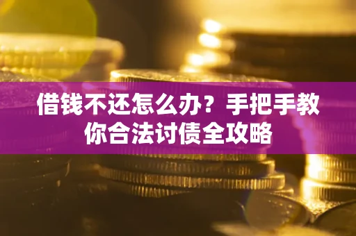 武汉借钱不还怎么办？手把手教你合法讨债全攻略
