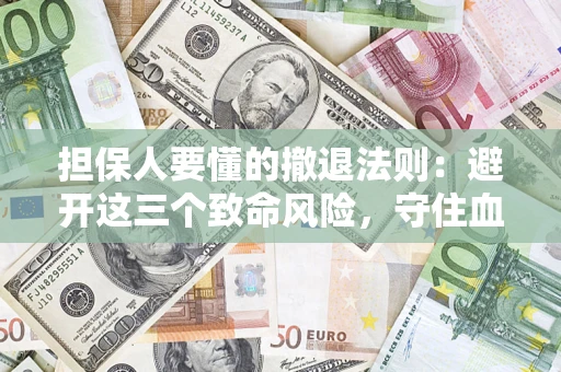 武汉担保人要懂的撤退法则：避开这三个致命风险，守住血汗钱