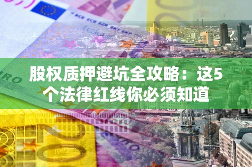 武汉股权质押避坑全攻略：这5个法律红线你必须知道