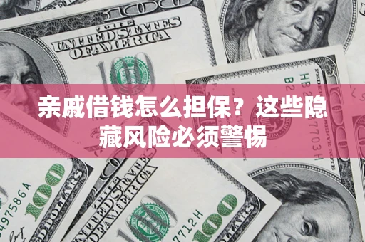 武汉亲戚借钱怎么担保？这些隐藏风险必须警惕