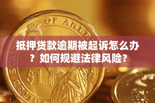 武汉抵押贷款逾期被起诉怎么办？如何规避法律风险？