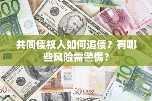 武汉共同债权人如何追债？有哪些风险需警惕？