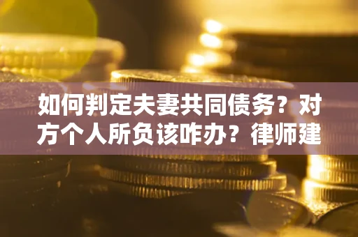 武汉如何判定夫妻共同债务？对方个人所负该咋办？律师建议
