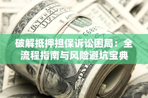 武汉破解抵押担保诉讼困局:全流程指南与风险避坑宝典 武汉破解抵押担保诉讼困局:全流程指南与风险避坑宝典