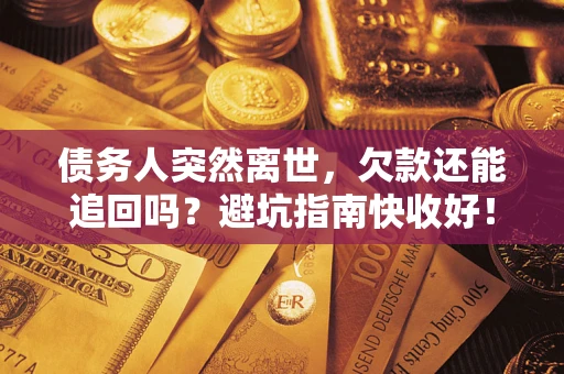 武汉债务人突然离世，欠款还能追回吗？避坑指南快收好！