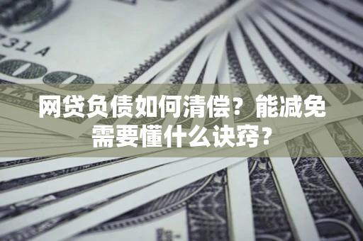 武汉网贷负债如何清偿？能减免需要懂什么诀窍？