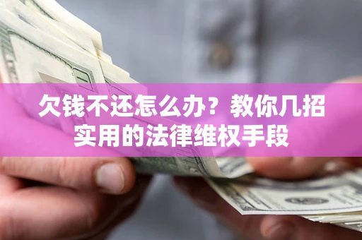 武汉欠钱不还怎么办？教你几招实用的法律维权手段