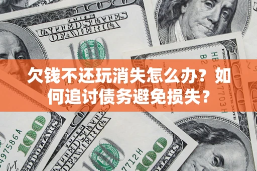武汉欠钱不还玩消失怎么办？如何追讨债务避免损失？