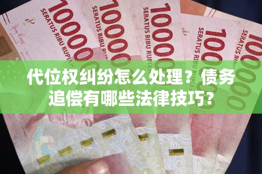 武汉代位权纠纷怎么处理？债务追偿有哪些法律技巧？