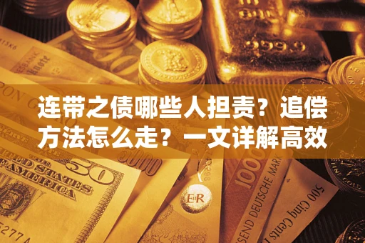 武汉连带之债哪些人担责？追偿方法怎么走？一文详解高效维权流程