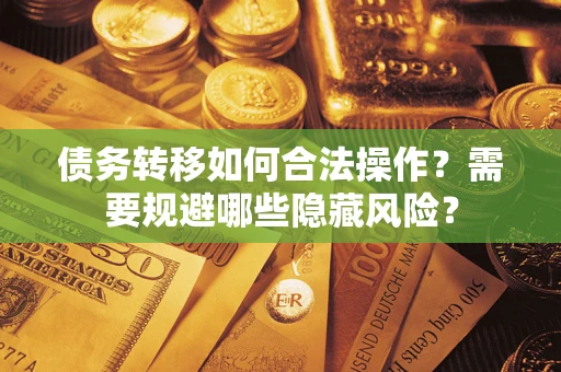 武汉债务转移如何合法操作？需要规避哪些隐藏风险？