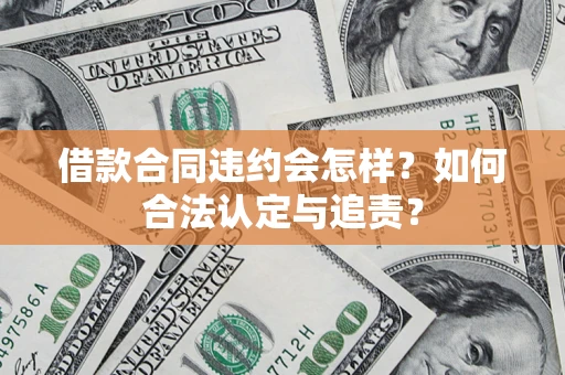 武汉借款合同违约会怎样？如何合法认定与追责？