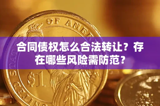 武汉合同债权怎么合法转让？存在哪些风险需防范？