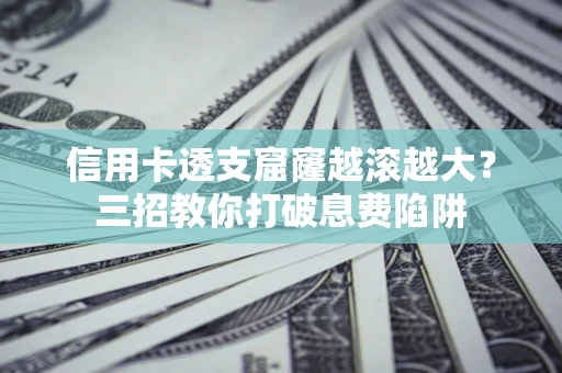 武汉信用卡透支窟窿越滚越大？三招教你打破息费陷阱