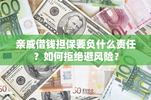 武汉亲戚借钱担保要负什么责任？如何拒绝避风险？