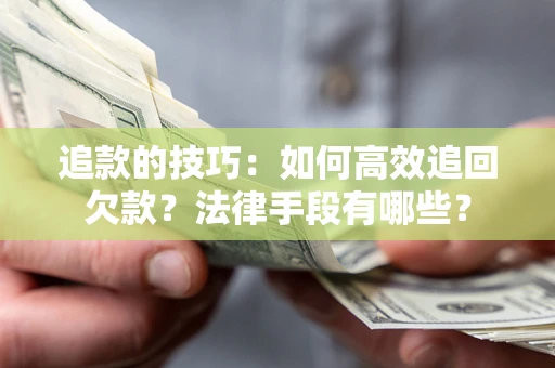 武汉追款的技巧：如何高效追回欠款？法律手段有哪些？