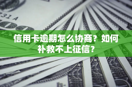 武汉信用卡逾期怎么协商？如何补救不上征信？