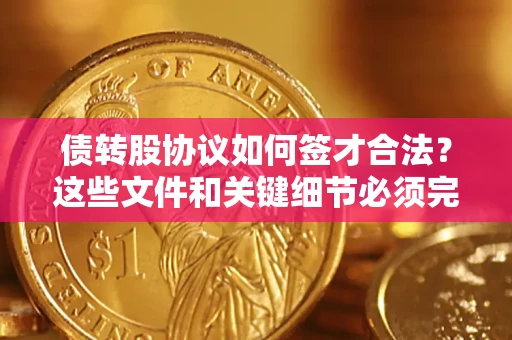 武汉债转股协议如何签才合法？这些文件和关键细节必须完整