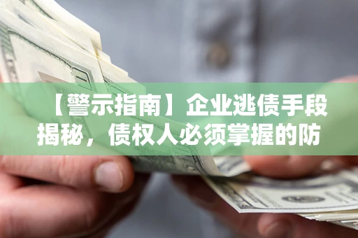 武汉【警示指南】企业逃债手段揭秘，债权人必须掌握的防坑宝典