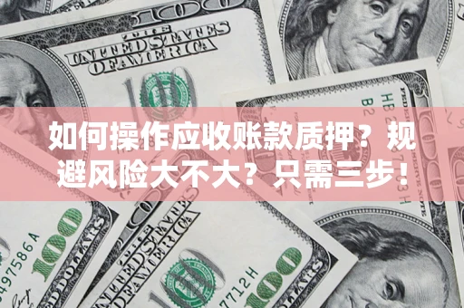 武汉如何操作应收账款质押？规避风险大不大？只需三步！