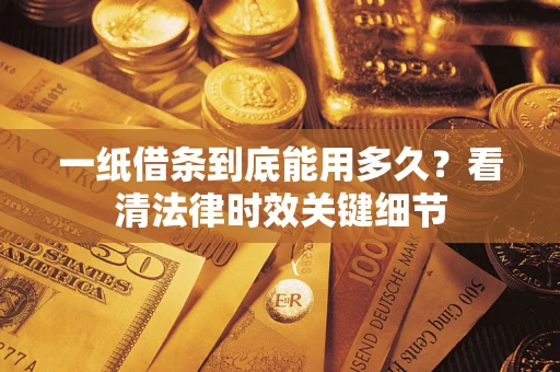 武汉一纸借条到底能用多久？看清法律时效关键细节