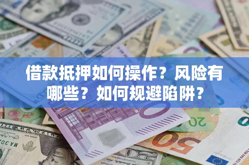 武汉借款抵押如何操作?风险有哪些?如何规避陷阱? 武汉借款抵押如何操作?风险有哪些?如何规避陷阱?