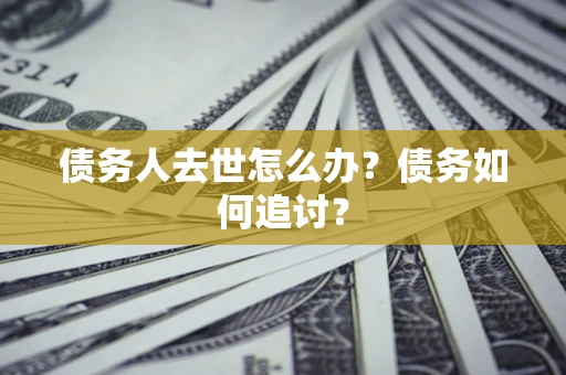 武汉债务人去世怎么办？债务如何追讨？