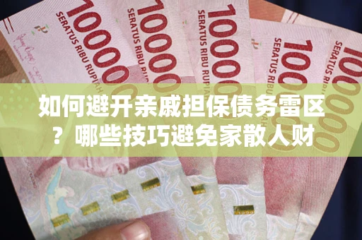 武汉如何避开亲戚担保债务雷区？哪些技巧避免家散人财