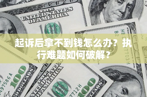 武汉起诉后拿不到钱怎么办?执行难题如何破解? 武汉起诉后拿不到钱怎么办?执行难题如何破解?